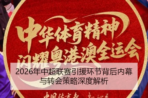 2026年中超联赛引援环节背后内幕与转会策略深度解析