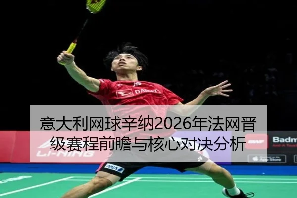 意大利网球辛纳2026年法网晋级赛程前瞻与核心对决分析
