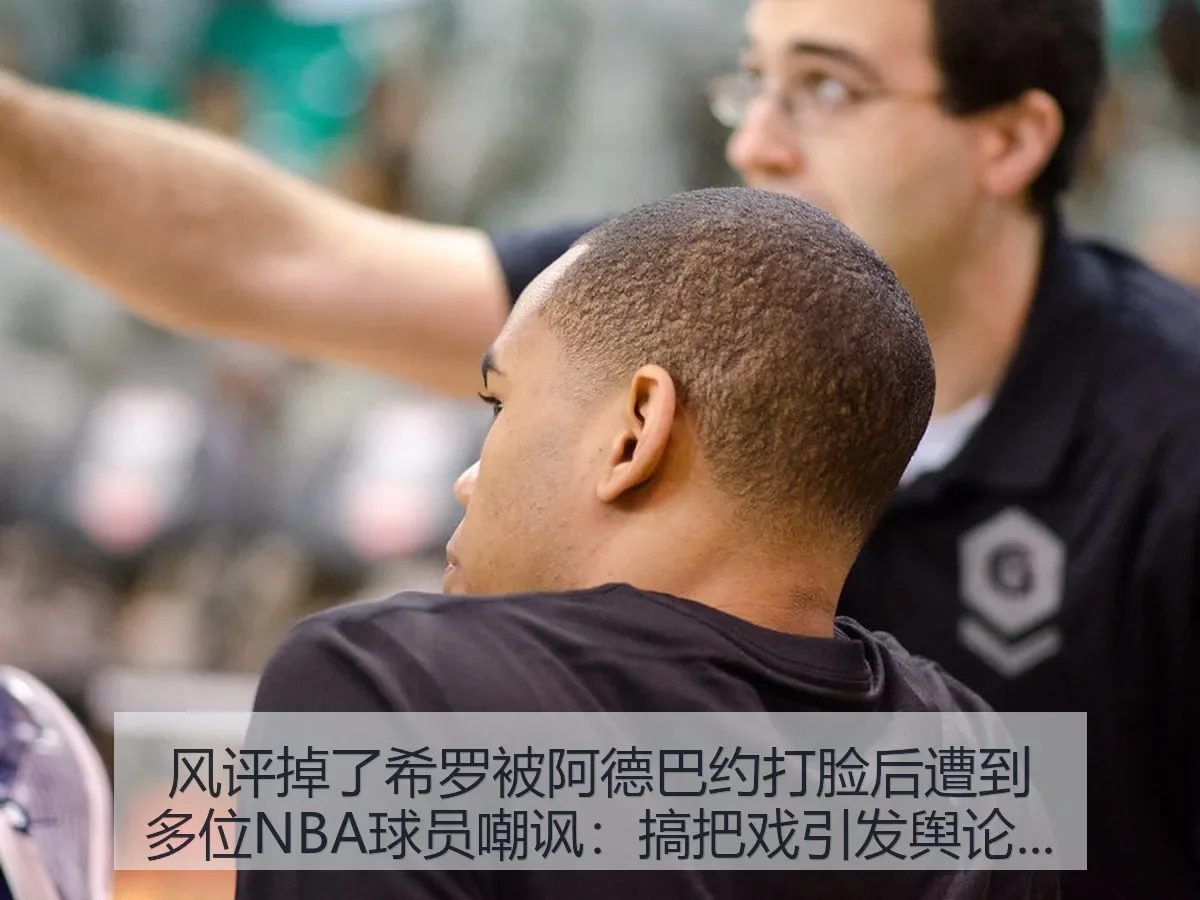 风评掉了希罗被阿德巴约打脸后遭到多位NBA球员嘲讽:搞把戏引发舆论争议